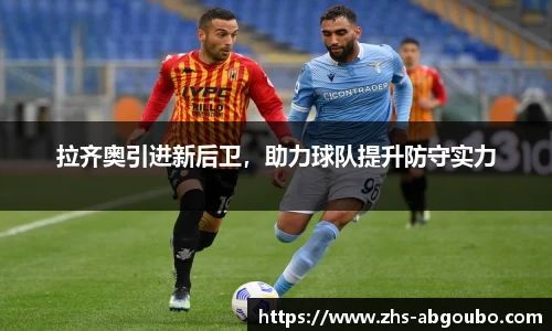 拉齐奥引进新后卫，助力球队提升防守实力