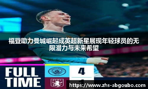 福登助力曼城崛起成英超新星展现年轻球员的无限潜力与未来希望